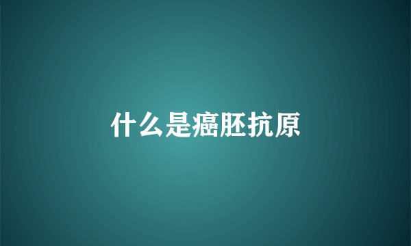 什么是癌胚抗原
