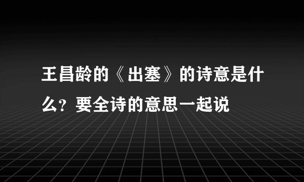 王昌龄的《出塞》的诗意是什么？要全诗的意思一起说
