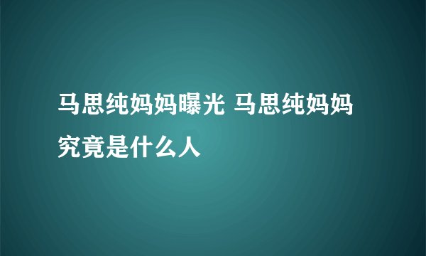 马思纯妈妈曝光 马思纯妈妈究竟是什么人