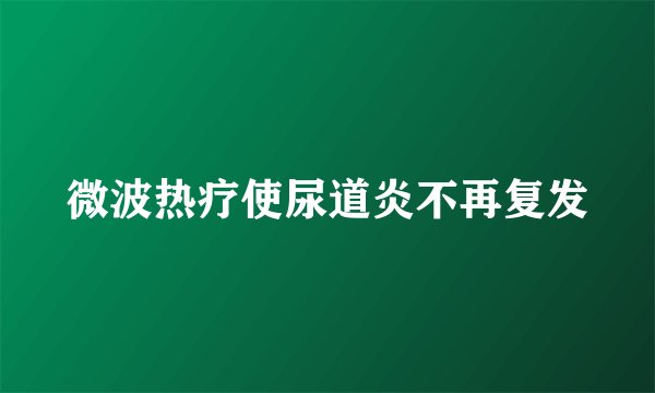 微波热疗使尿道炎不再复发