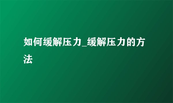 如何缓解压力_缓解压力的方法