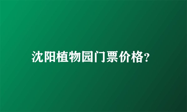 沈阳植物园门票价格？