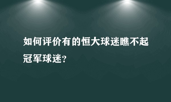 如何评价有的恒大球迷瞧不起冠军球迷？