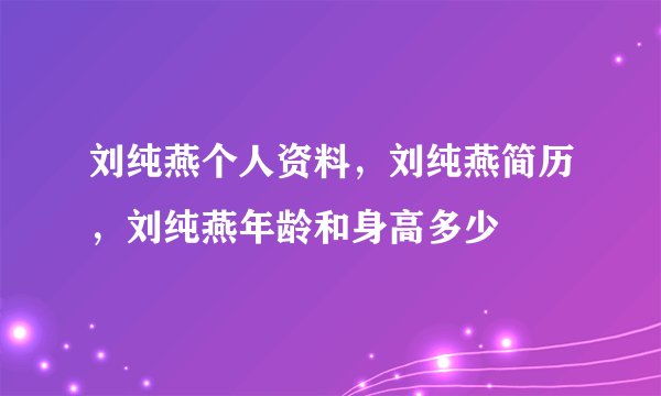 刘纯燕个人资料，刘纯燕简历，刘纯燕年龄和身高多少