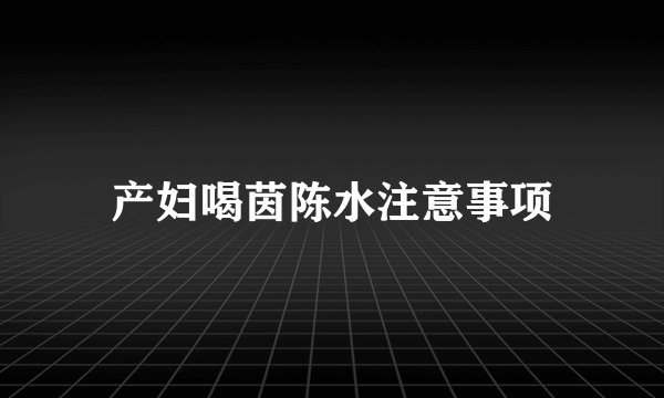 产妇喝茵陈水注意事项