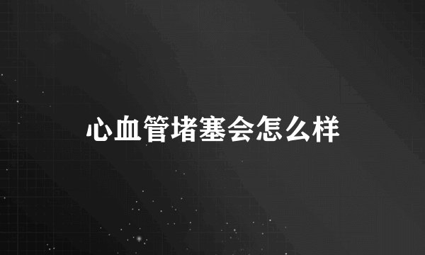 心血管堵塞会怎么样