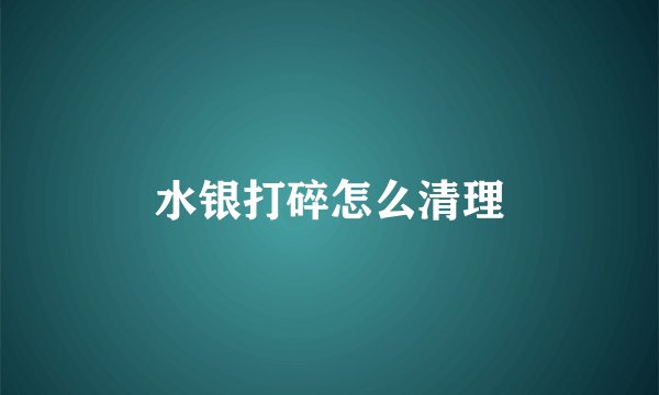 水银打碎怎么清理