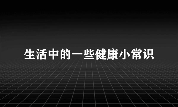 生活中的一些健康小常识