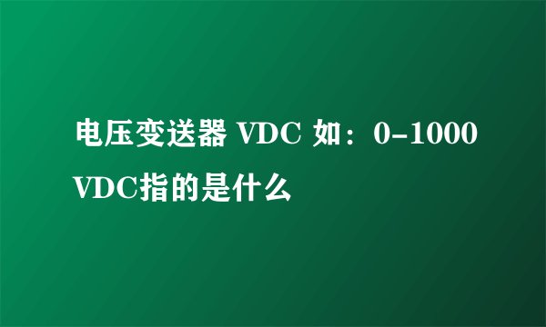 电压变送器 VDC 如:0-1000VDC指的是什么