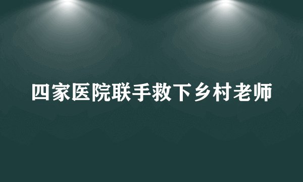 四家医院联手救下乡村老师