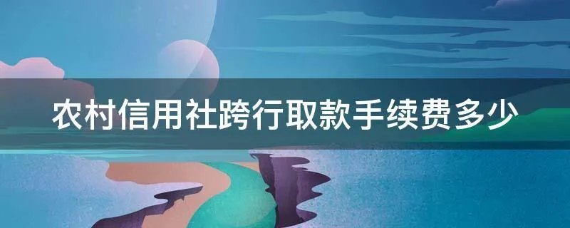 农村信用社跨行取款手续费多少