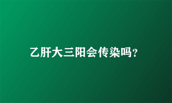 乙肝大三阳会传染吗？
