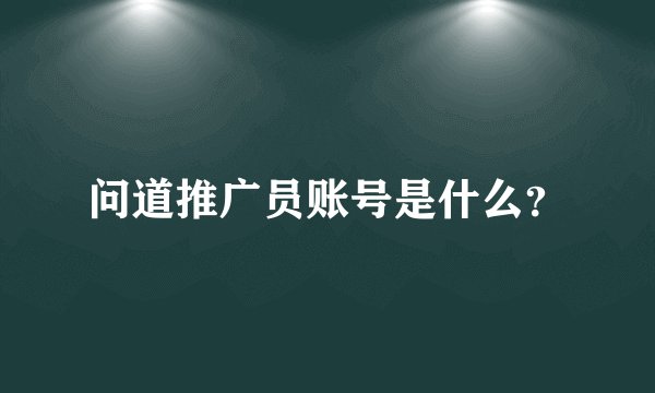 问道推广员账号是什么？
