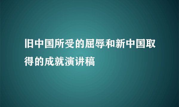 旧中国所受的屈辱和新中国取得的成就演讲稿