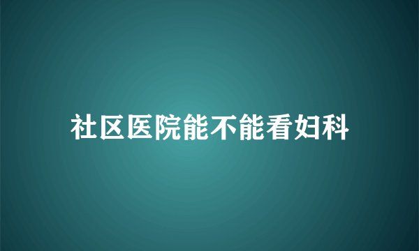 社区医院能不能看妇科