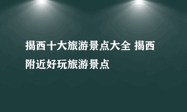 揭西十大旅游景点大全 揭西附近好玩旅游景点