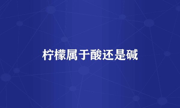 柠檬属于酸还是碱