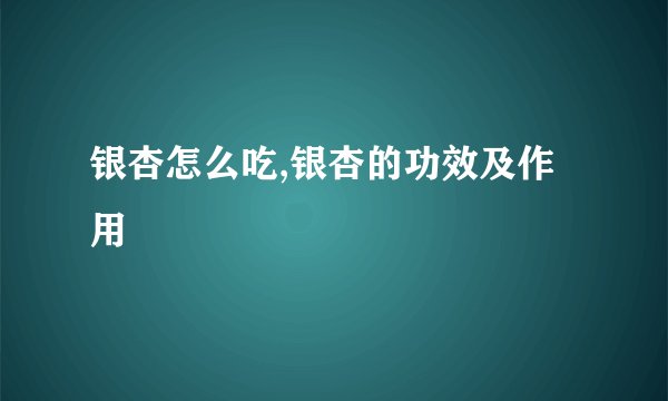 银杏怎么吃,银杏的功效及作用