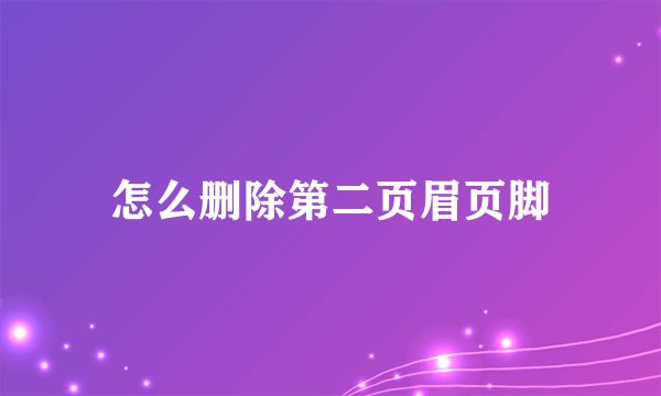 怎么删除第二页眉页脚
