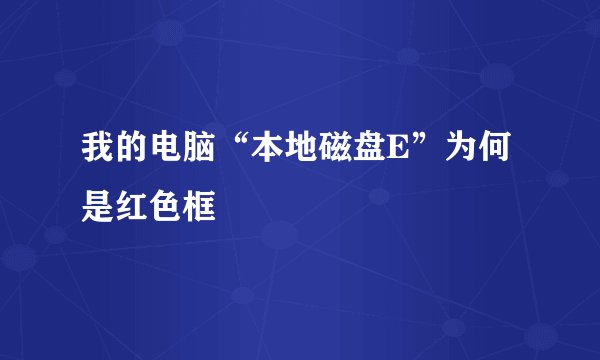 我的电脑“本地磁盘E”为何是红色框