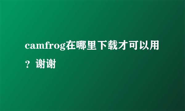 camfrog在哪里下载才可以用？谢谢