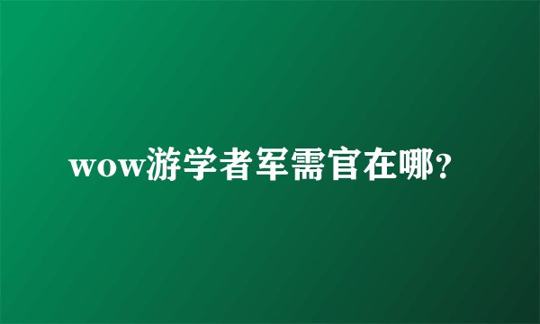 wow游学者军需官在哪？
