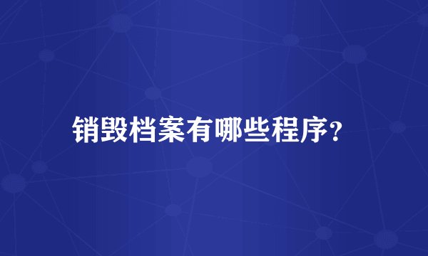 销毁档案有哪些程序？