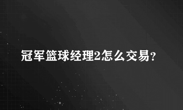 冠军篮球经理2怎么交易？