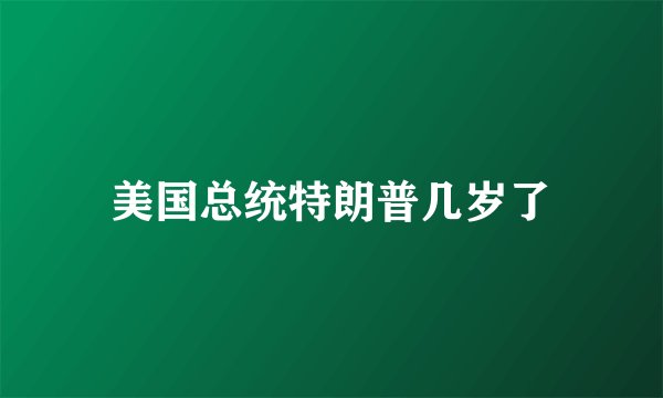 美国总统特朗普几岁了
