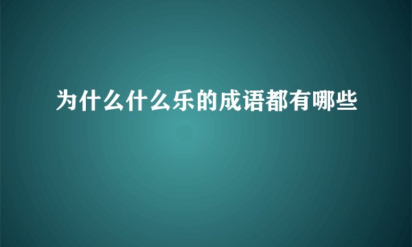 为什么什么乐的成语都有哪些