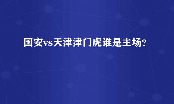 国安vs天津津门虎谁是主场？