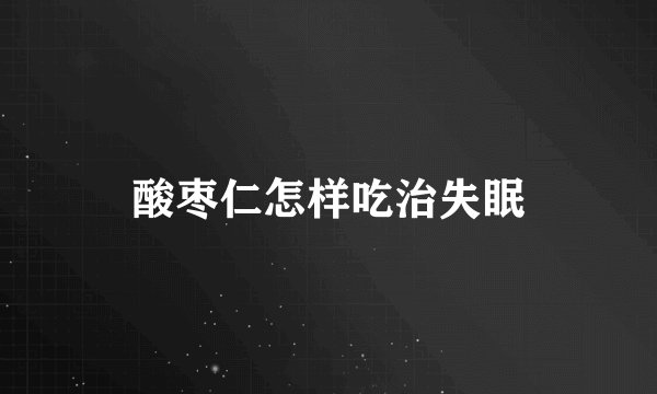 酸枣仁怎样吃治失眠