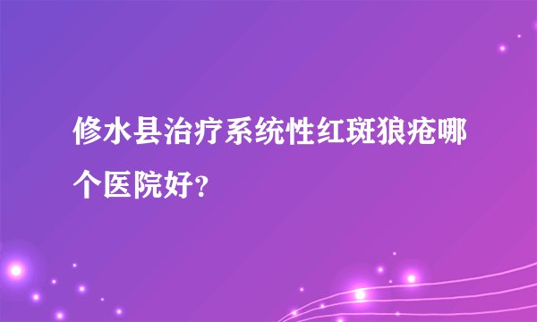 修水县治疗系统性红斑狼疮哪个医院好？