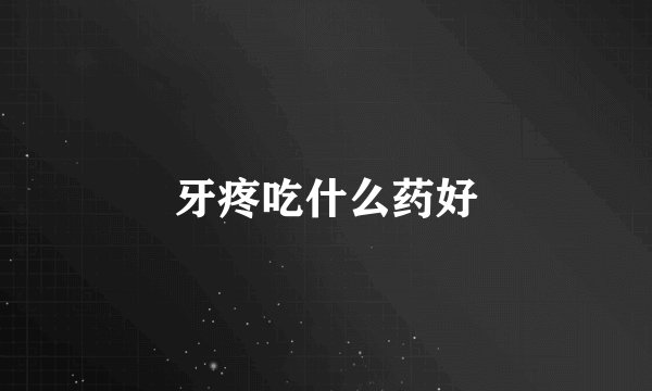 牙疼吃什么药好
