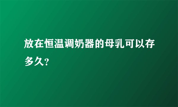 放在恒温调奶器的母乳可以存多久？