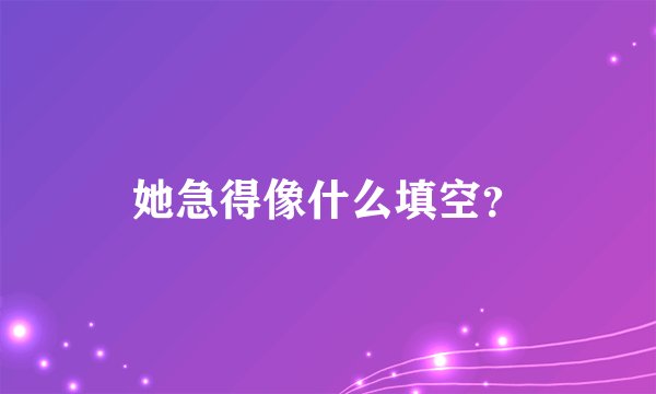 她急得像什么填空？