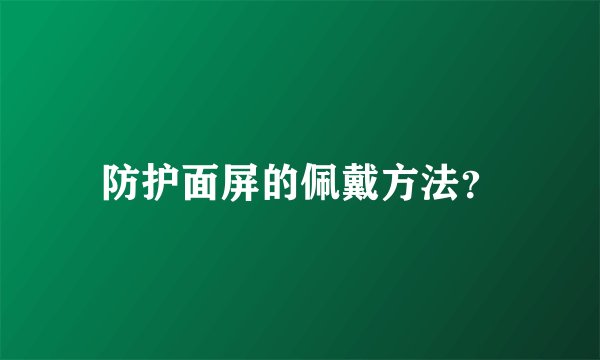 防护面屏的佩戴方法？