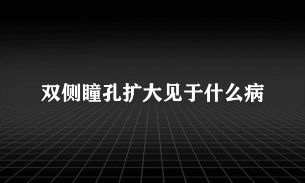 双侧瞳孔扩大见于什么病