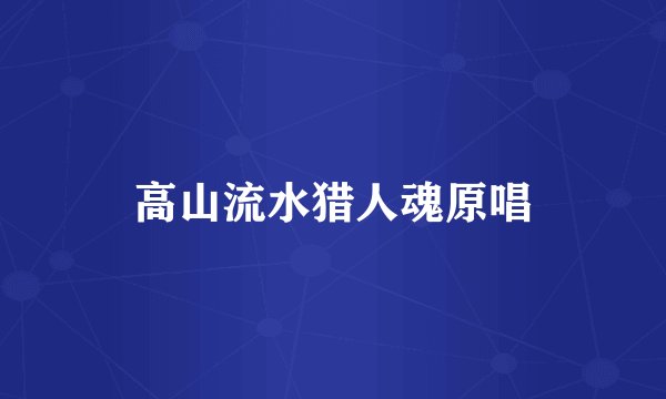 高山流水猎人魂原唱