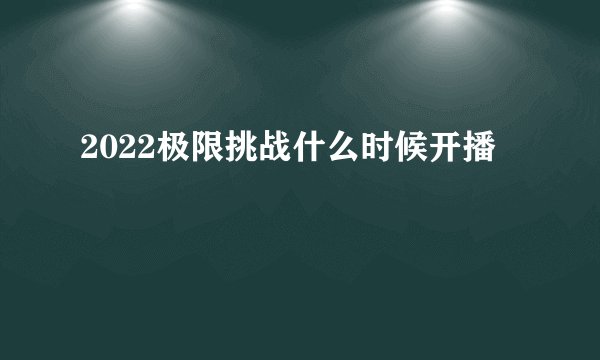 2022极限挑战什么时候开播