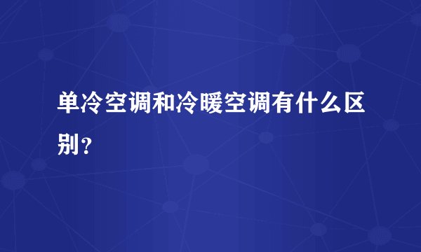 单冷空调和冷暖空调有什么区别？