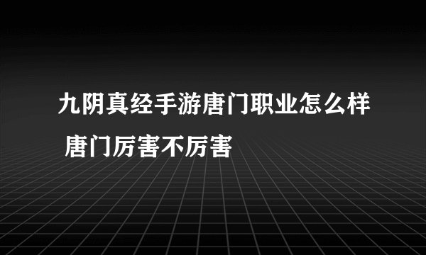 九阴真经手游唐门职业怎么样 唐门厉害不厉害