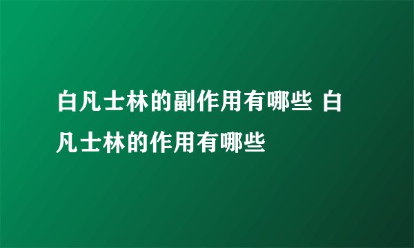 白凡士林的副作用有哪些 白凡士林的作用有哪些