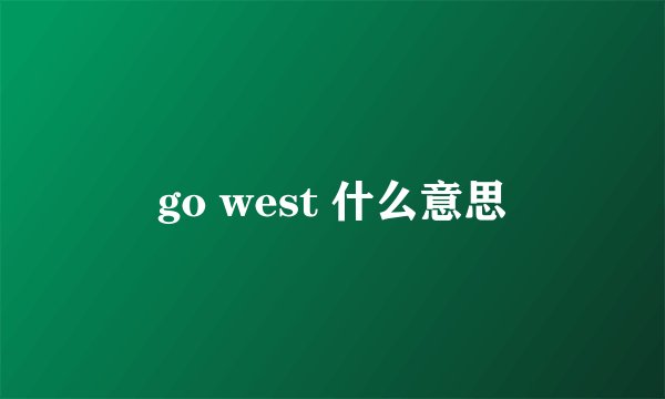 go west 什么意思