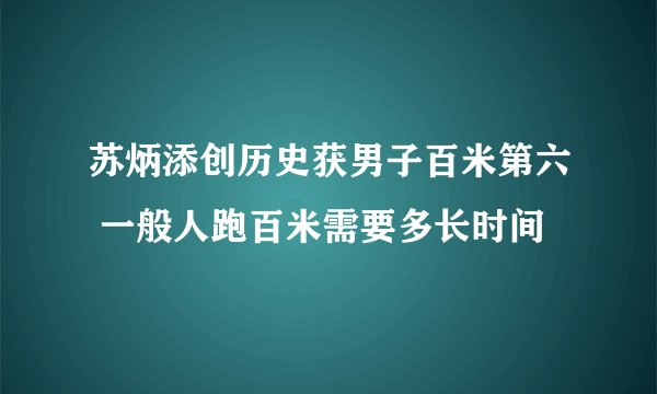 苏炳添创历史获男子百米第六 一般人跑百米需要多长时间