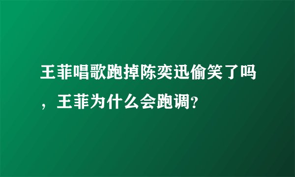 王菲唱歌跑掉陈奕迅偷笑了吗，王菲为什么会跑调？
