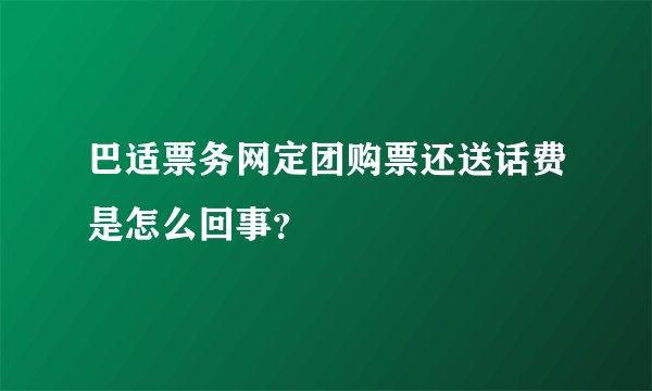 巴适票务网定团购票还送话费是怎么回事？