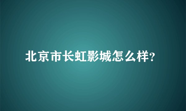 北京市长虹影城怎么样？