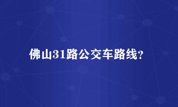 佛山31路公交车路线？
