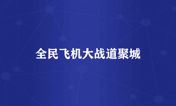 全民飞机大战道聚城